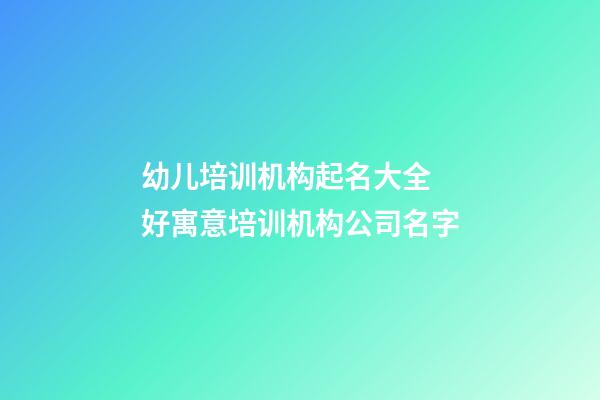 幼儿培训机构起名大全 好寓意培训机构公司名字-第1张-公司起名-玄机派